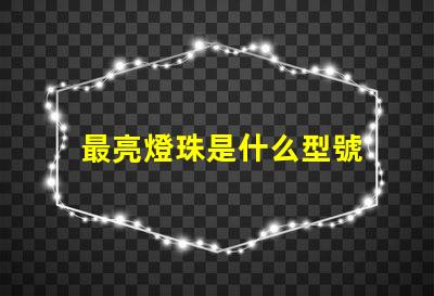 最亮燈珠是什么型號 納米燈和led燈哪個亮